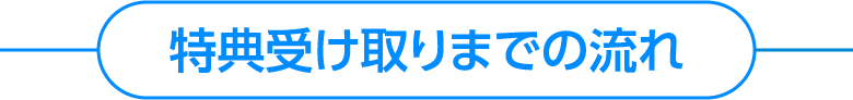 特典受け取りまでの流れ