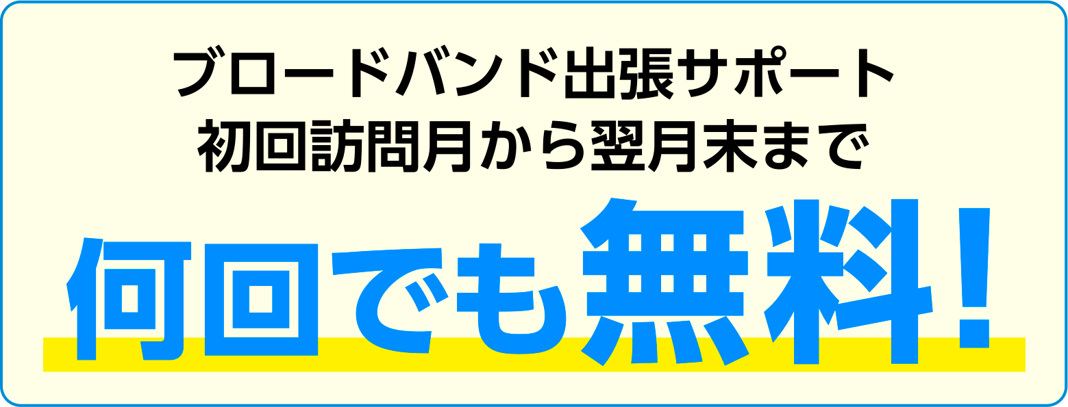 ブロードバンド出張サポート初回訪問月から翌月末まで何回でも無料!